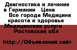 Диагностика и лечение в Германии › Цена ­ 59 000 - Все города Медицина, красота и здоровье » Медицинские услуги   . Ростовская обл.